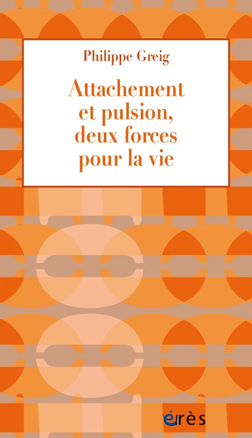 Attachement et pulsion, deux forces pour la vie - Philippe GREIG - Eres