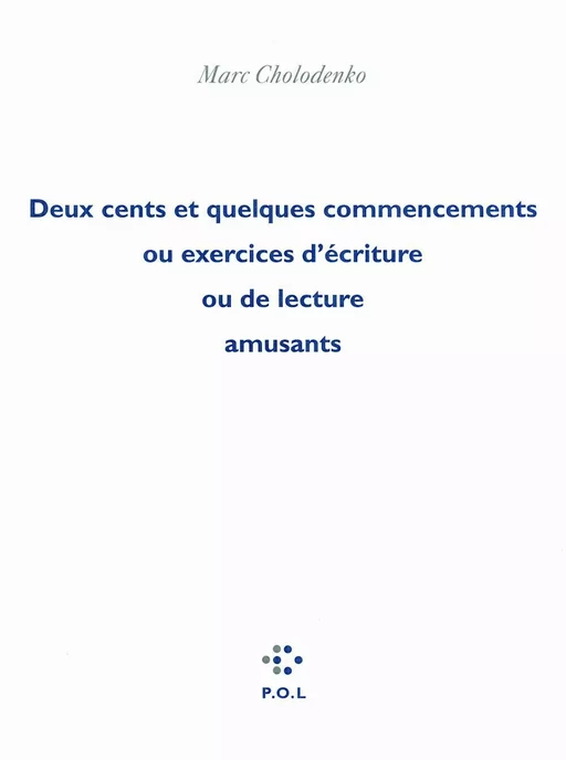 Deux cents et quelques commencements ou Exercices d'écriture ou de lecture amusants - Marc Cholodenko - POL Editeur