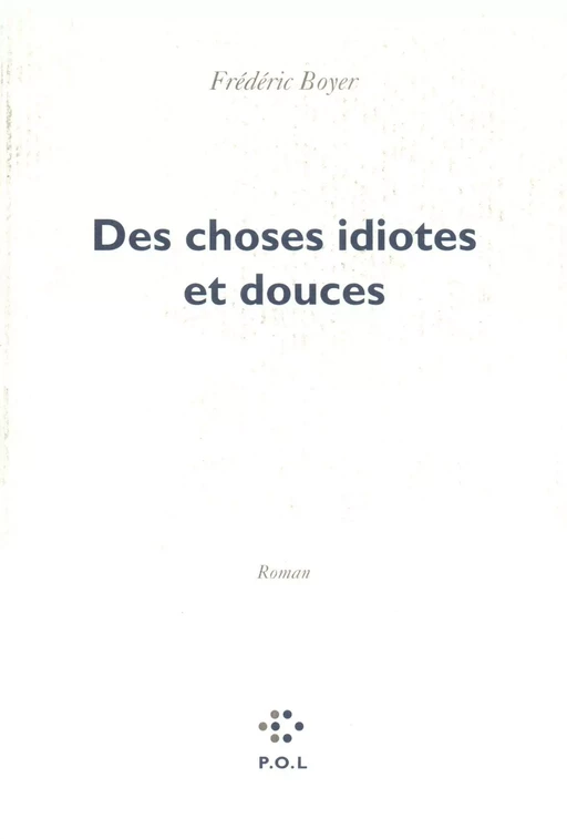 Des choses idiotes et douces - Frédéric Boyer - POL Editeur