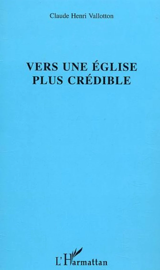 Vers une église plus crédible - Claude Henri Vallotton - Editions L'Harmattan