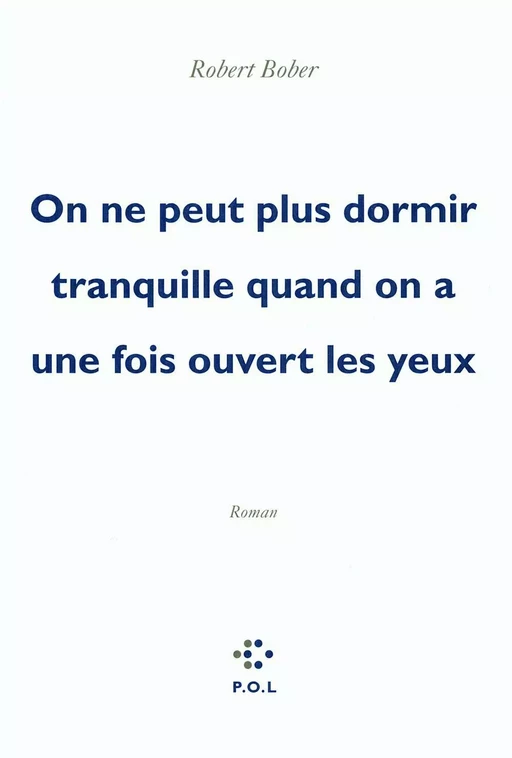 On ne peut plus dormir tranquille quand on a une fois ouvert les yeux - Robert Bober - POL Editeur