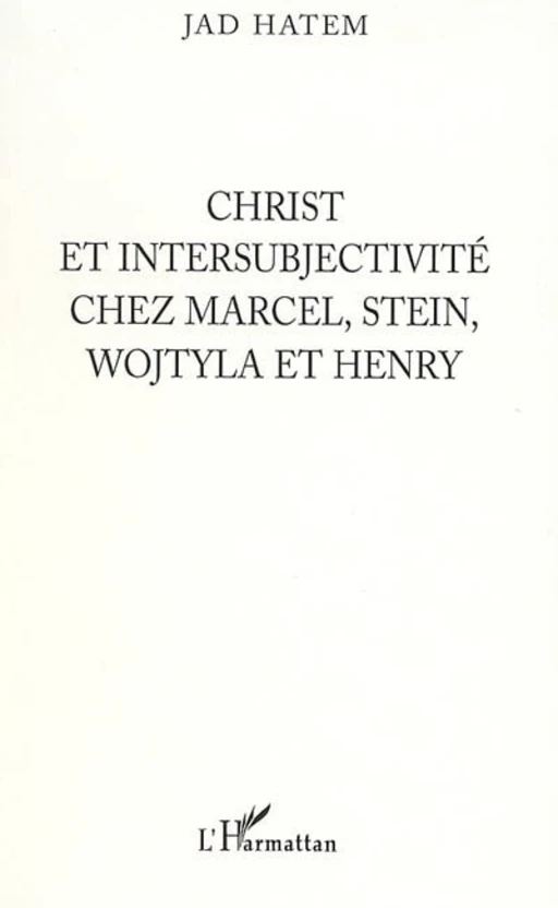 Christ et intersubjectivité chez Marcel, Stein, Wojtyla et Henry - Jad Hatem - Editions L'Harmattan