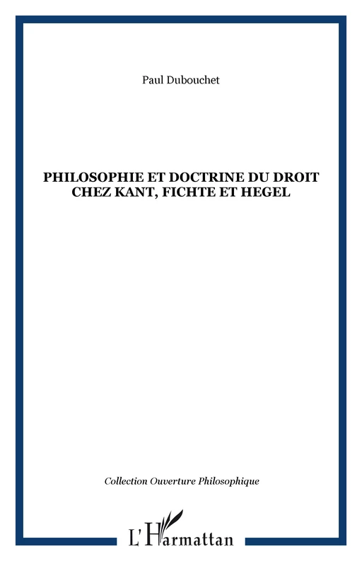 Philosophie et doctrine du droit chez Kant, Fichte et Hegel - Paul Dubouchet - Editions L'Harmattan