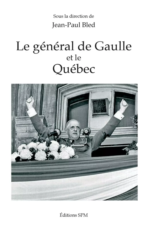 Le général de Gaulle et le Québec - Jean-Paul Bled - SPM