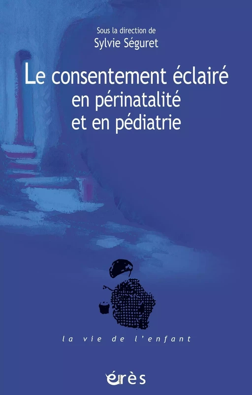 Le consentement éclairé en périnatalité et en pédiatrie - Sylvie Séguret - Eres