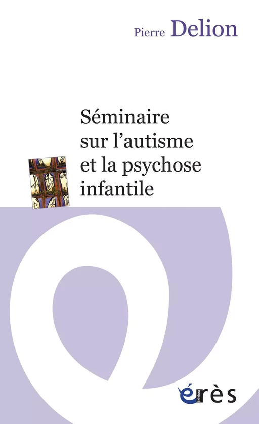 Séminaire sur l'autisme et la psychose infantile - Pierre Delion - Eres