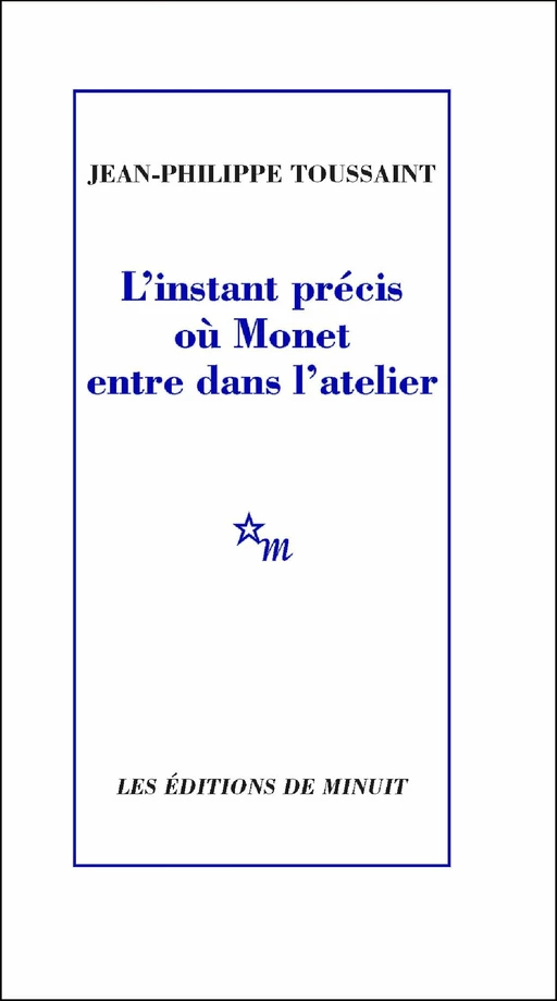 L'instant précis où Monet entre dans l'atelier - Jean-Philippe Toussaint - Minuit