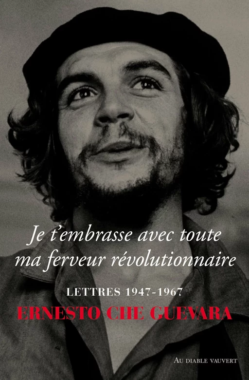 JE T'EMBRASSE AVEC TOUTE MA FERVEUR RÉVOLUTIONNAIRE - Ernesto Che Guevara - Au diable vauvert