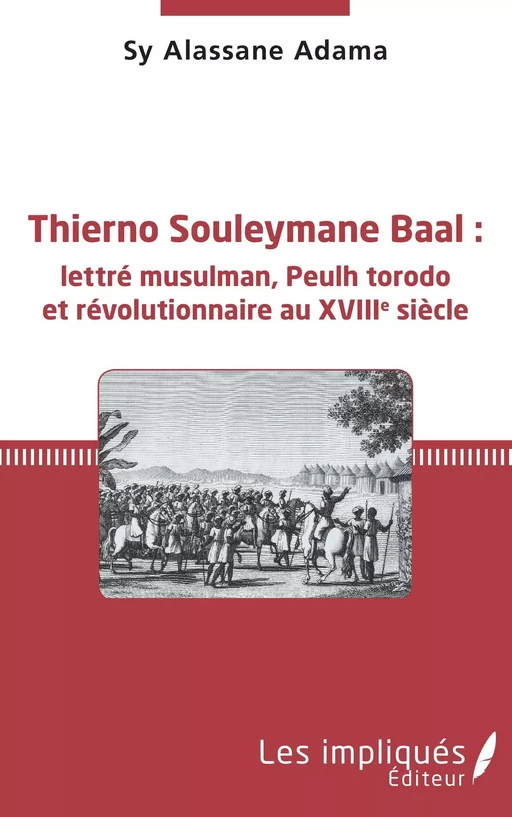 Thierno Souleymane Baal : lettré musulman, Peulh torodo et révolutionnaire au XVIIIe siècle - Sy Alassane Adama - Les Impliqués