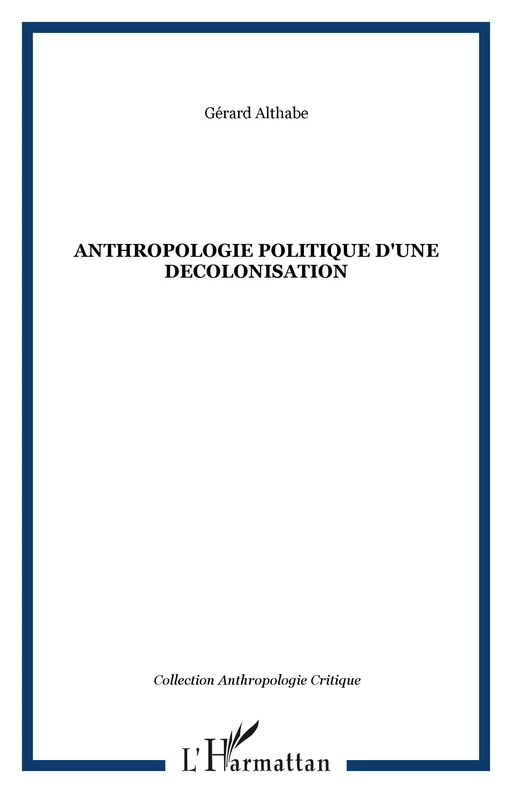 ANTHROPOLOGIE POLITIQUE D'UNE DECOLONISATION - Gérard Althabe - Editions L'Harmattan