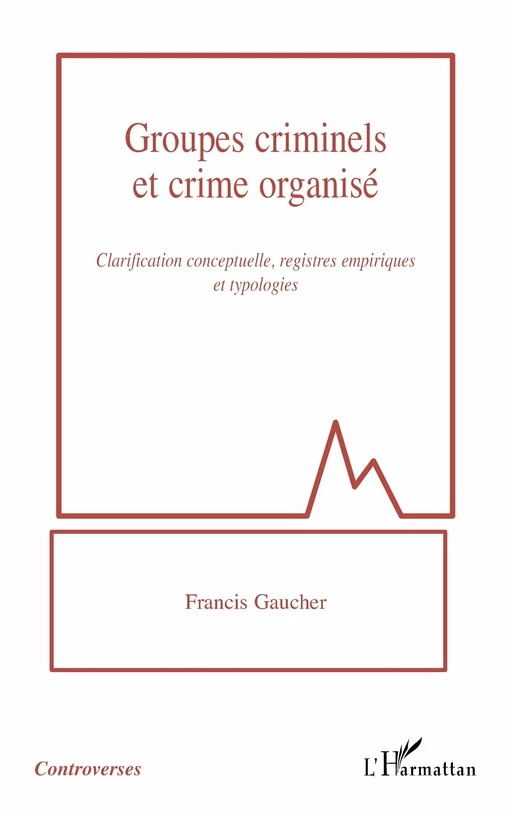 Groupes criminels et crime organisé - Francis Gaucher - Editions L'Harmattan