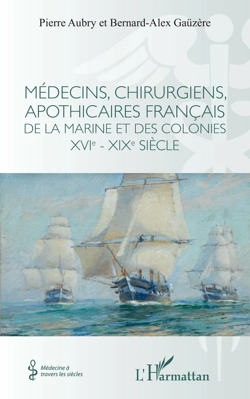 Médecins, chirurgiens, apothicaires français de la Marine et des colonies XVIe - XIXe siècle - Pierre Aubry, Bernard-Alex Gaüzère - Editions L'Harmattan