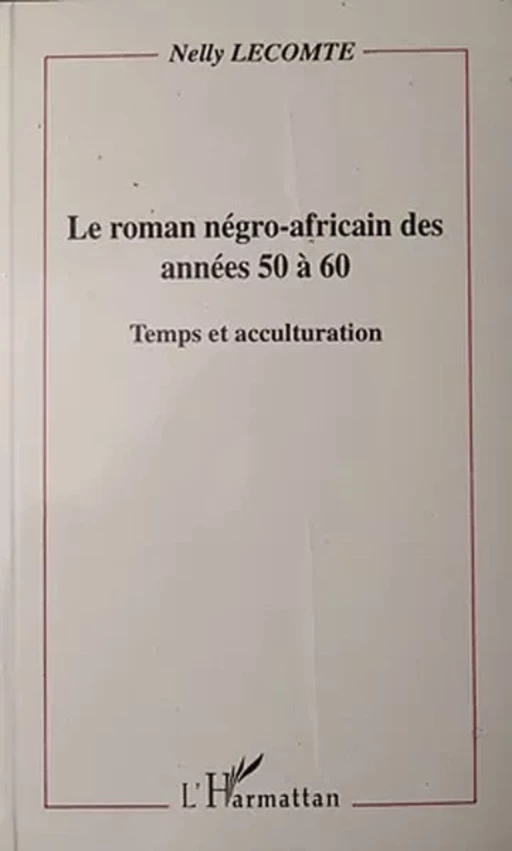 Le roman négro-africain des années 50 à 60 - Nelly Lecomte - Editions L'Harmattan