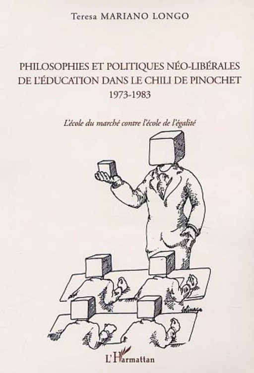 PHILOSOPHIES ET POLITIQUES NÉO-LIBÉRALES DE L'ÉDUCATION DANS LE CHILI DE PINOCHET 1973-1983 - teresa mariano longo - Editions L'Harmattan