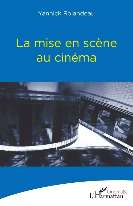 La mise en scène au cinéma - Yannick Rolandeau - Editions L'Harmattan