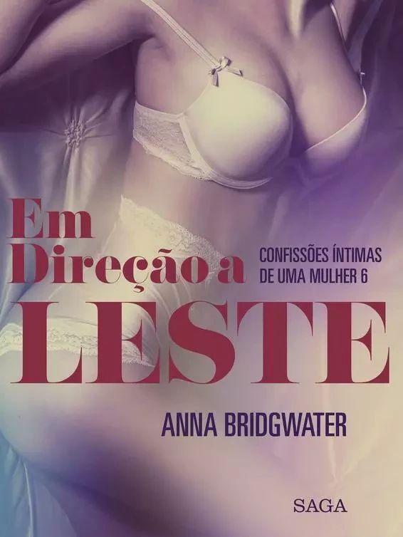 Em Direção a Leste - Confissões Íntimas de uma Mulher 6 - Anna Bridgwater - Saga Egmont International