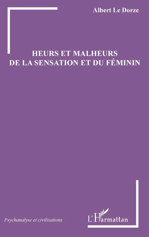 Heurs et malheurs de la sensation et du féminin - Albert Le Dorze - Editions L'Harmattan