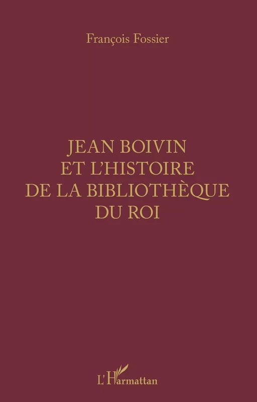 Jean Boivin et l'histoire de la bibliothèque du Roi - François Fossier - Editions L'Harmattan