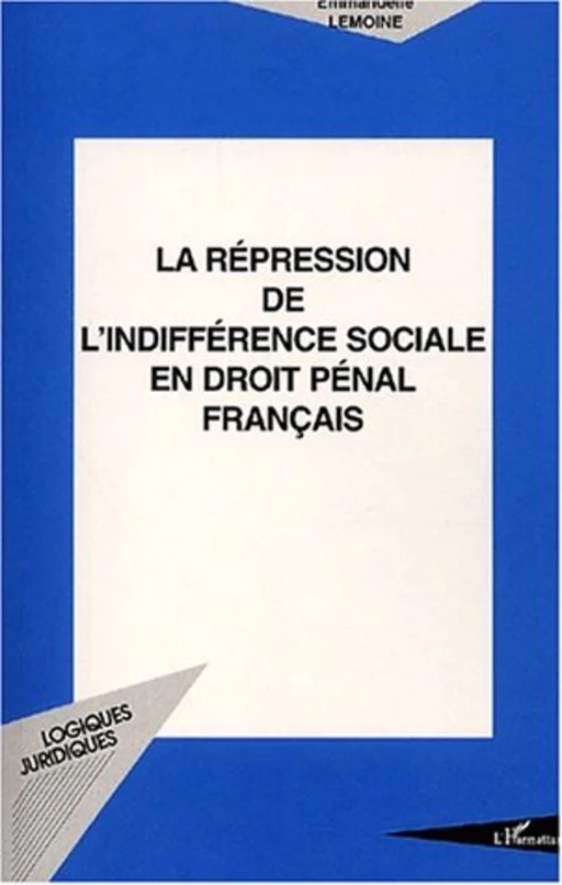 LA RÉPRESSION DE L'INDIFFÉRENCE SOCIALE EN DROIT PÉNAL FRANÇAIS - Emmanuelle Lemoine - Editions L'Harmattan