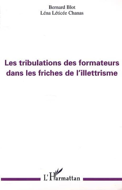 LES TRIBULATIONS DES FORMATEURS DANS LES FRICHES DE L'ILLETTRISME - Léna Léticée Chanas, Bernard Blot - Editions L'Harmattan