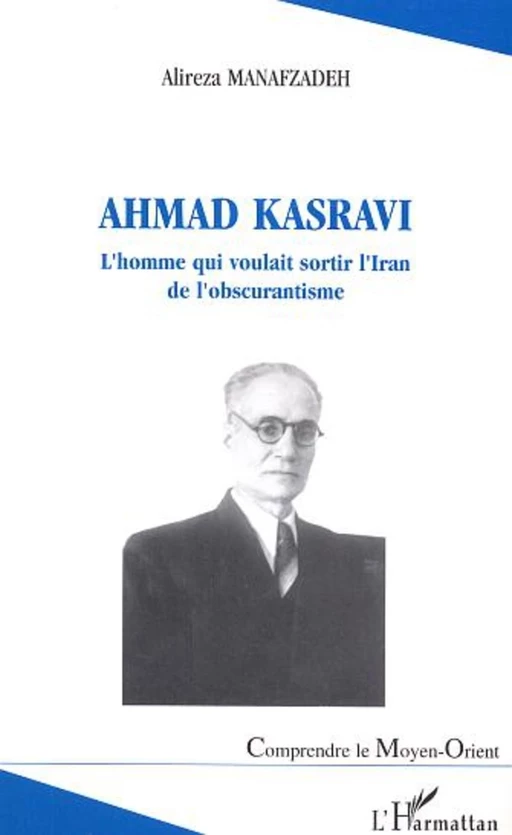 Ahmad Kasravi l'homme qui voulait sortir l'Iran de l'obscurantisme - Alireza Manafzadeh - Editions L'Harmattan