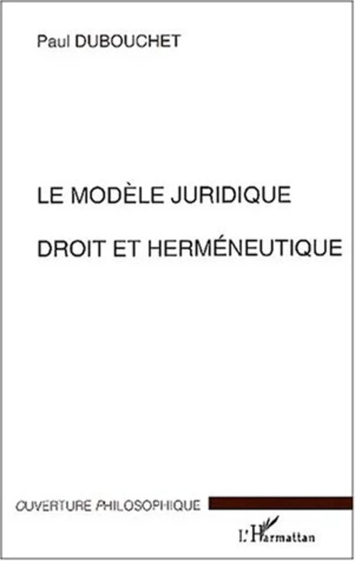 LE MODÈLE JURIDIQUE DEROIT ET HERMÉNEUTIQUE - Paul Dubouchet - Editions L'Harmattan