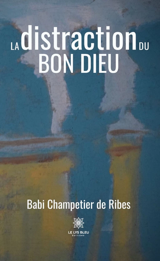 La distraction du Bon Dieu - Babi Champetier de Ribes - Le Lys Bleu Éditions