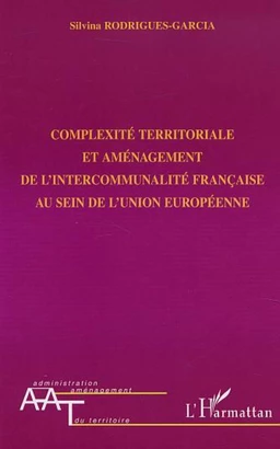 COMPLEXITÉ TERRITORIALE ET AMÉNAGEMENT DE L'INTERCOMMUNALITÉ FRANÇAISE AU SEIN DE L'UNION EUROPÉENNE