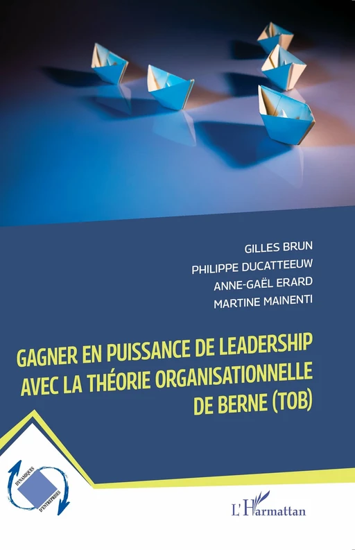 Gagner en puissance de leadership avec la théorie organisationnelle de Berne (TOB) - Gilles Brun, Philippe Ducatteeuw, Anne-Gaël Erard, Martine Mainenti - Editions L'Harmattan