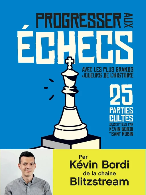 Progresser aux échecs avec les plus grands joueurs de l’Histoire. 25 parties cultes décryptées par Kévin Bordi et Samy Robin - Kévin Bordi, Samy Robin - Éditions Hoëbeke