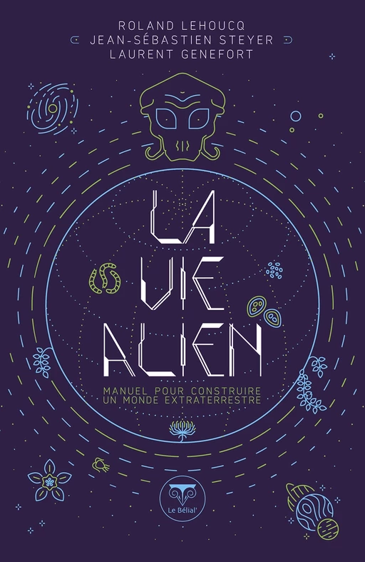 La Vie alien - Roland Lehoucq, Jean-Sébastien Steyer, Laurent Genefort, Hal Clement, Willy Ley - Le Bélial