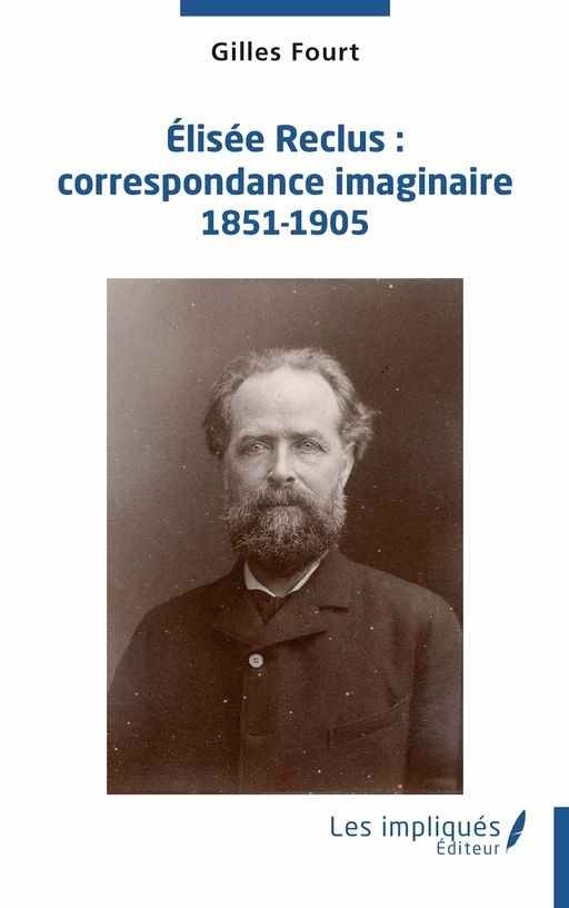 Élisée Reclus : correspondance imaginaire 1851-1905 - Gilles Fourt - Les Impliqués