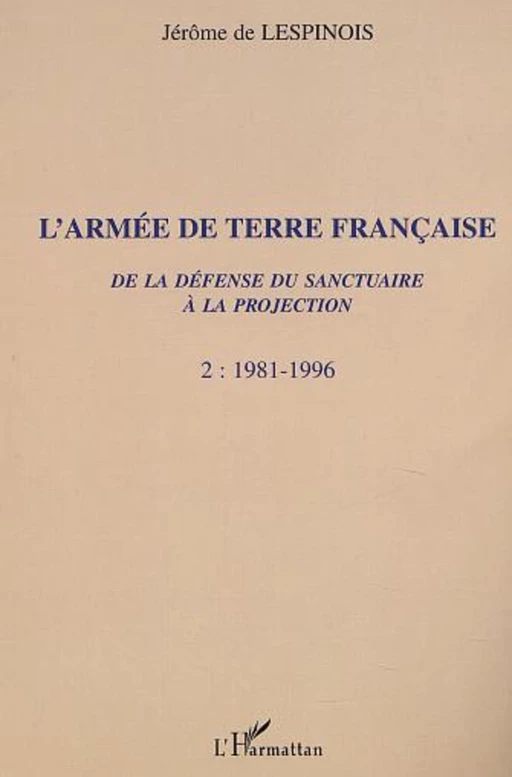 L'ARMÉE DE TERRE FRANÇAISE de la défense du sanctuaire à la projection - Jérôme De Lespinois - Editions L'Harmattan