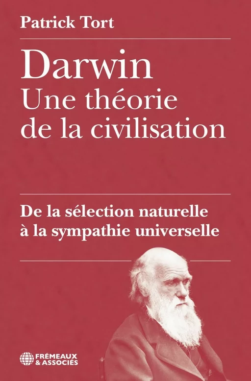 Darwin, une théorie de la civilisation. De la sélection naturelle à la sympathie universelle - Patrick Tort - Éditions Frémeaux & Associés