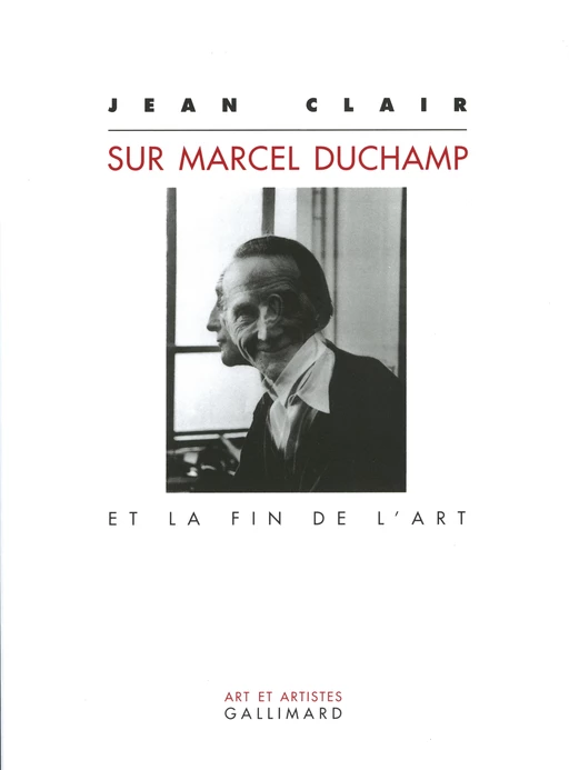 Sur Marcel Duchamp et la fin de l'art - Jean Clair - Editions Gallimard