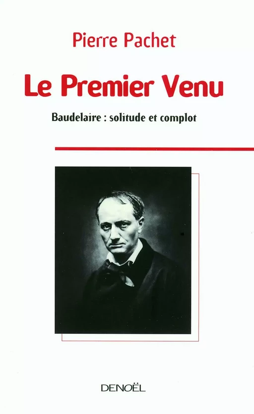 Le Premier Venu. Essai sur la pensée de Baudelaire - Pierre Pachet - Denoël