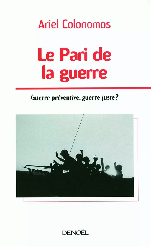 Le Pari de la guerre. Guerre préventive, guerre juste ? - Ariel Colonomos - Denoël