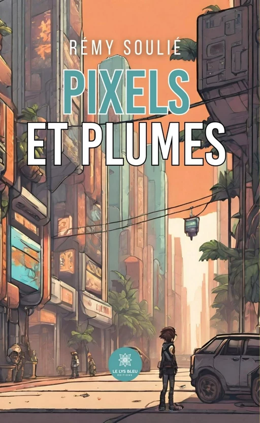 Pixels et plumes - Rémy Soulié - Le Lys Bleu Éditions