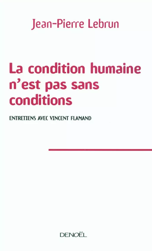 La condition humaine n'est pas sans conditions. Entretiens avec Vincent Flamand - Jean-Pierre Lebrun - Denoël