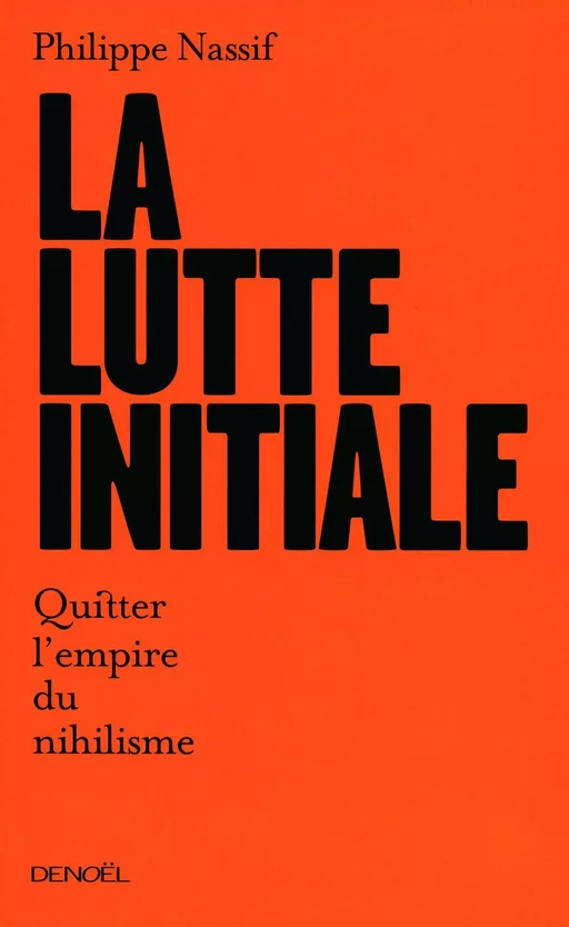 La lutte initiale. Quitter l'empire du nihilisme - Philippe Nassif - Denoël