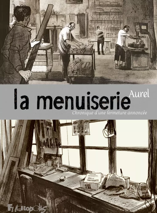 La menuiserie. Chronique d'une fermeture annoncée -  Aurel - Éditions Futuropolis