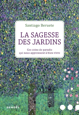 La Sagesse des jardins. Ces coins de paradis qui nous apprennent à bien vivre