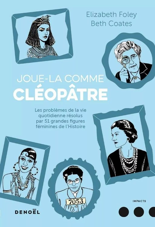 Joue-la comme Cléopâtre. . Les problèmes de la vie quotidienne résolus par cinquante et une grandes figures féminines de l'Histoire - Beth Coates, Elizabeth Foley - Denoël