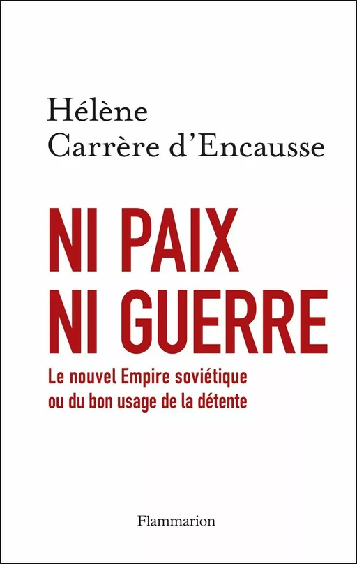 Ni paix ni guerre. Le nouvel Empire soviétique ou du bon usage de la détente - Hélène Carrère D'Encausse - Flammarion