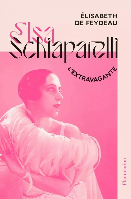 Elsa Schiaparelli, l’extravagante - Élisabeth de Feydeau - Flammarion