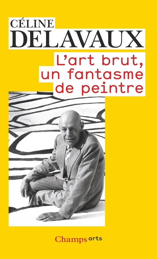 L'art brut, un fantasme de peintre - Céline Delavaux - Flammarion