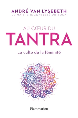 Au cœur du Tantra. Le culte de la féminité