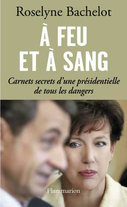 À feu et à sang. Carnets secrets d’une présidentielle de tous les dangers