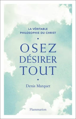 Osez désirer tout. La véritable philosophie du Christ