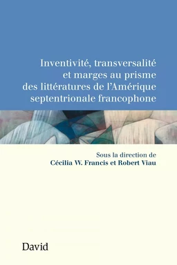 Inventivité, transversalité et marges au prisme des littératures de l’Amérique septentrionale francophone